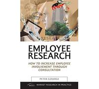 Employee Research: How to Increase Employee Involvement through Consultation (Market Research in Practice)