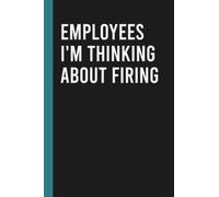 Employees I'm Thinking About Firing: Funny Blank Lined Notebook for Boss from Team, Employees, Coworkers and Friends | Boss's Day Notebook With Sarcastic Saying on Cover For Men and Women
