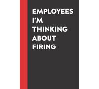 Employees I'm Thinking about Firing: Funny Gag Gift Notebook Journal for Coworkers, Friends and Family | Inappropriate Gag Gifts, 6 x 9 inch, 120 Pages