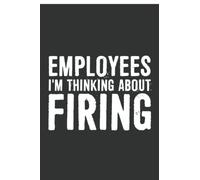 Employees I'm thinking about firing Notebook: 6 X 9 Blank Lined, Joke Sarcastic Saying Journal, Gag Birthday Present, Funny Journal for Employees, ... Managers, Boss, Human Resource Staff