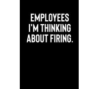 Employees I'm Thinking about Firing Notebook: Funny Gag Gift Notebook for Coworkers, Men, Male Boss, Boss Birthday, Women, Female Boss, | 6x9 Inches, 120 Pages.