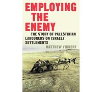 Employing the Enemy: The Story of Palestinian Labourers on Israeli Settlements
