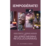 ¡EMPODÉRATE! Amor propio y verdad sagrada para mujeres negras revolucionarias: Amor propio y verdad sagrada para mujeres negras revolucionarias