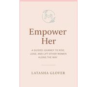 Empower Her: A Guided Journey to Rise, Lead and Lift Other Women Along the Way