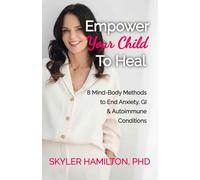Empower Your Child To Heal: 8 Mind-Body Techniques to End Anxiety, Autoimmune & GI Conditions
