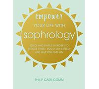 Empower Your Life with Sophrology: Quick and simple exercises to reduce stress, boost self-esteem, and help you find joy