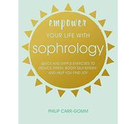 Empower Your Life with Sophrology: Quick and simple exercises to reduce stress, boost self-esteem, and help you find joy