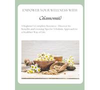 Empower Your Wellness- Chamomile: A Beginner's Complete Resource - from Seed to Remedy Without the Overwhelm (Empower Your Wellness - Complete Herb & Spice Guides that take you from Seed to Remedy)