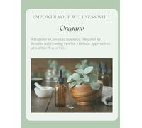 Empower Your Wellness - Oregano: A Beginner's Complete Resource - from Seed to Remedy Without the Overwhelm (Empower Your Wellness - Complete Herb & Spice Guides that take you from Seed to Remedy)
