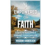 EMPOWERED BY FAITH: 5 KEYS TO BUILDING A VIBRANT CHRISTIAN LIFE