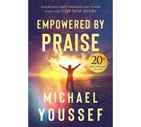 Empowered by Praise: Experiencing God's Presence and Power When You Give Him Glory: Experiencing God's Presence and Power When You Give Him Glory