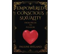 Empowered Conscious Sexuality: From Prude to Pleasure