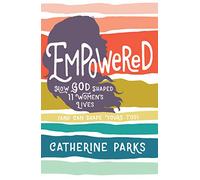 Empowered: How God Shaped 11 Women's Lives (and Can Shape Yours Too)
