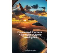 Empowered Journey's: A Woman's Guide to Traveling Solo: Tips for Becoming a Bold, Confident, and Fully Prepared World Traveler as a Woman