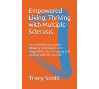 Empowered Living: Thriving with Multiple Sclerosis: A comprehensive guide showing techniques and suggestions for managing and dealing with life and MS