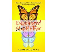 EMPOWERED STEPMOTHER: Grow, Glow and Thrive Harmoniously In Your Blended Family (Forgiveness in Blended Families)