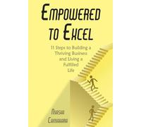Empowered To Excel: 11 Steps to Building a Thriving Business and Living a Fulfilled Life