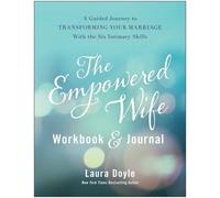 The Empowered Wife Workbook and Journal: A Guided Journey to Transforming Your Marriage With the Six Intimacy Skills
