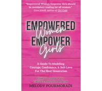 Empowered Women Empower Girls: A Guide To Modeling Courage, Confidence, And Self-Love For The Next Generation