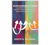 EMPOWERING A TEAM: LEARNING FROM JETHRO’S ADVICE ON EMPOWERMENT AND EFFECTIVE MINISTRY TEAMS