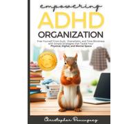 Empowering ADHD Oraganization: Free Yourself From Guilt, Overwhelm, and Time-Blindness with Simple Strategies that Tackle Your Physical, Digital and Mental Space