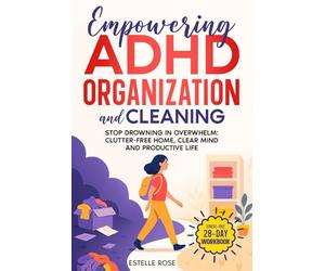 Empowering ADHD Organization and Cleaning: Stop Drowning in Overwhelm: The 28-Day Workbook for a Clutter-Free Home, Clear Mind and Productive Life