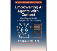 Empowering AI Agents with Context: Data Integration for Intelligent Decision Making: Learn to Connect Your AI Systems with Real-Time Data Sources ... with Transformers and Context-Aware AI)