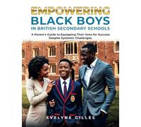 Empowering Black Boys in British Secondary Schools: A Parents' Guide to Equipping Their Sons for Success Despite Systemic Challenges