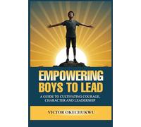 Empowering Boys to Lead: A Guide to Cultivating Courage, Character and Leadership: 2 (Raising Exceptional Boys Series)