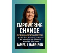Empowering Change: The Melinda French Gates Story: How Her Vision, Philanthropy, and Resilience Are Transforming Lives and Inspiring a New Era of Global Impact