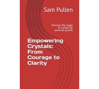 Empowering Crystals: From Courage to Clarity: Discover the magic of crystals for personal growth