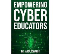 Empowering Cyber Educators: Strategies and Tools for Educators Shaping the Future of Cybersecurity (The Cyber Education Series: Teaching the Future of Security)