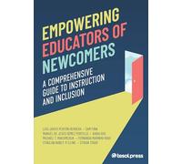 Empowering Educators of Newcomers: A Comprehensive Guide To Instruction and Inclusion