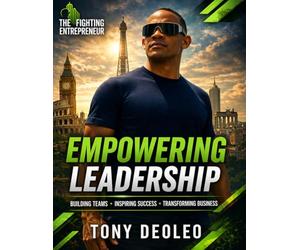 Empowering Leadership: Inspiring Success, Building Strong Teams, and Transforming Business