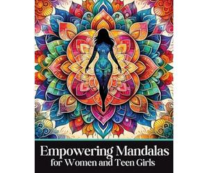 Empowering Mandalas for Women and Teen Girls: 50 Uplifting Coloring Book Designs and Affirmations to Nurture Your Inner Child with Strength, Grace, and Resilience