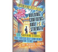 Empowering Self-Esteem for Young Boys Building Confidence and Strength: 11 Inspiring Stories That Foster Self-Confidence for Teens and Encourage Growth Mindset