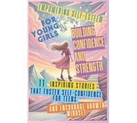 Empowering Self-Esteem for Young Girls Building Confidence and Strength: 11 Inspiring Stories That Foster Self-Confidence for Teens and Encourage Growth Mindset