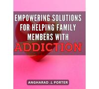 Empowering Solutions for Helping Family Members with Addiction: Effective Strategies and Support for Overcoming Addiction in Your Family