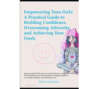 Empowering Teen Girls:: A Practical Guide to Building Confidence, Overcoming Adversity, and Achieving Your Goals