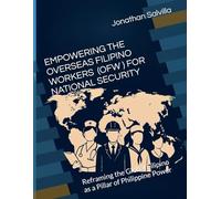 EMPOWERING THE OVERSSEAS FILIPINO WORKERS (OFW FOR) NATIONAL SECURITY: Reframing the Global Filipino as a Pillar of Philippine Power