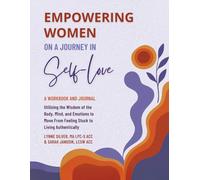 Empowering Women on a Journey in Self-Love Workbook and Journal: Utilizing the Wisdom of Body, Mind, and Emotions to Move from Feeling Stuck to Living Authentically