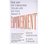 Empowerment: The Art of Creating Your Life as You Want It