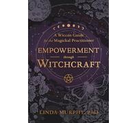 Empowerment Through Witchcraft: A Wiccan Guide for the Magickal Practitioner