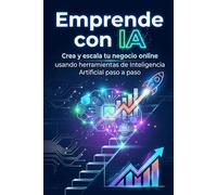 Emprende con IA: Crea y escala tu negocio online usando herramientas de Inteligencia Artificial paso a paso