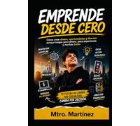 EMPRENDE DESDE CERO: Cómo crear dinero, oportunidades y libertad aunque tengas poco dinero, poca experiencia y muchas dudas