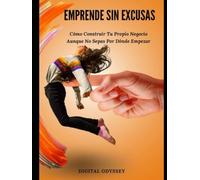Emprende Sin Excusas: Cómo Construir Tu Propio Negocio Aunque No Sepas Por Dónde Empezar (Líder 4.0: Cómo Gestionar Equipos y Tomar Decisiones en entornos dinámicos)