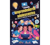 Emprendedores adolescentes De cero a héroe empresarial: Domine las habilidades empresariales, la educación financiera y las estrategias de marketing