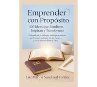 Emprender con Propósito: 100 Ideas que Bendicen, Inspiran y Transforman: Un legado de fe, trabajo y visión para mujeres que levantan su hogar con las manos… y con el corazón lleno de Dios.