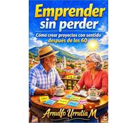 Emprender sin perder: Como crear proyectos con sentido después de los 60