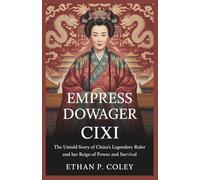 Empress Dowager Cixi: The Untold Story of China’s Legendary Ruler and Her Reign of Power and Survival (The Empress Chronicles)